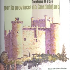 Cuaderno de Viaje por la provincia de Guadalajara. Dibujos José María Antón Ávila y Textos de Antonio Herrera Casado, 2010